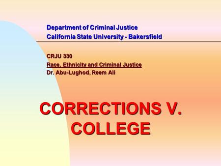 Department of Criminal Justice California State University - Bakersfield CRJU 330 Race, Ethnicity and Criminal Justice Dr. Abu-Lughod, Reem Ali CORRECTIONS.