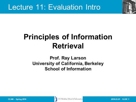 2010.03.01 - SLIDE 1IS 240 – Spring 2010 Prof. Ray Larson University of California, Berkeley School of Information Principles of Information Retrieval.