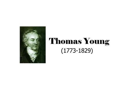 Thomas Young (1773-1829). Thomas Young – The Student Born in Milverton, Somerset, England The youngest of ten children At the age of 14 he spoke 13 languages.
