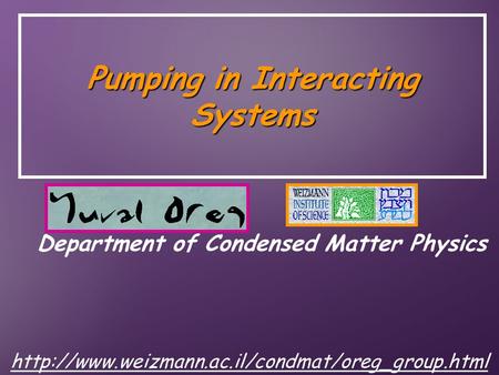 Pumping in Interacting Systems Yuval Oreg Department of Condensed Matter Physics