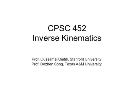 CPSC 452 Inverse Kinematics Prof. Oussama Khatib, Stanford University Prof. Dezhen Song, Texas A&M University.