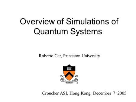 Overview of Simulations of Quantum Systems Croucher ASI, Hong Kong, December 7 2005 Roberto Car, Princeton University.