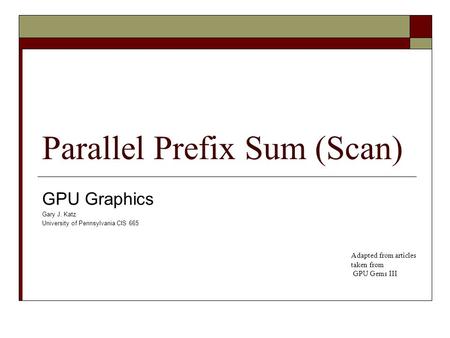 Parallel Prefix Sum (Scan) GPU Graphics Gary J. Katz University of Pennsylvania CIS 665 Adapted from articles taken from GPU Gems III.