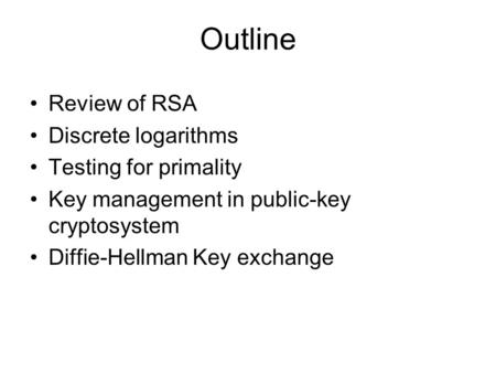 Outline Review of RSA Discrete logarithms Testing for primality Key management in public-key cryptosystem Diffie-Hellman Key exchange.