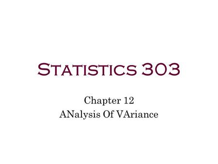 Statistics 303 Chapter 12 ANalysis Of VAriance. ANOVA: Comparing Several Means The statistical methodology for comparing several means is called analysis.