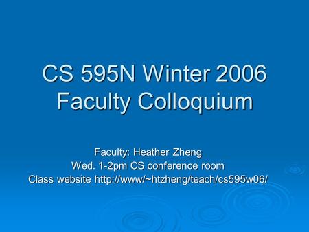 CS 595N Winter 2006 Faculty Colloquium Faculty: Heather Zheng Wed. 1-2pm CS conference room Class website