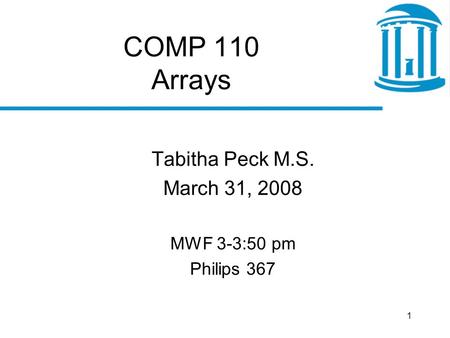 1 COMP 110 Arrays Tabitha Peck M.S. March 31, 2008 MWF 3-3:50 pm Philips 367.