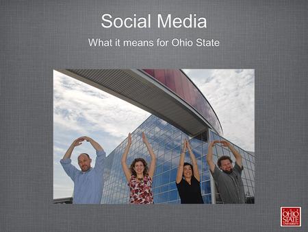 Social Media What it means for Ohio State. Social Media So you’ve got Facebook, Twitter, YouTube, Four Square, and Google + What is next Make it effective,