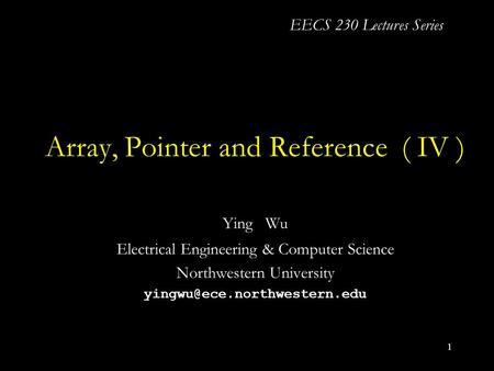 1 Array, Pointer and Reference ( IV ) Ying Wu Electrical Engineering & Computer Science Northwestern University EECS 230 Lectures.