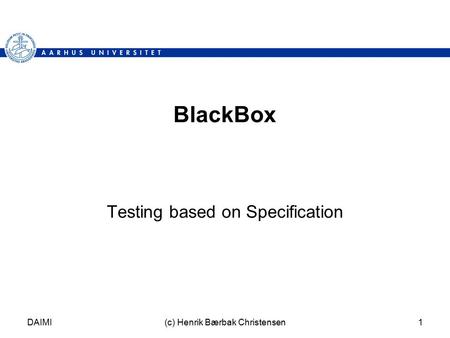 DAIMI(c) Henrik Bærbak Christensen1 BlackBox Testing based on Specification.