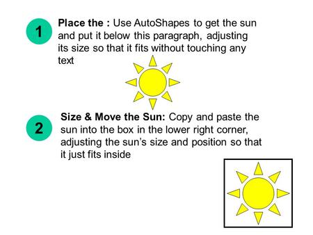 Place the : Use AutoShapes to get the sun and put it below this paragraph, adjusting its size so that it fits without touching any text 1 2 Size & Move.