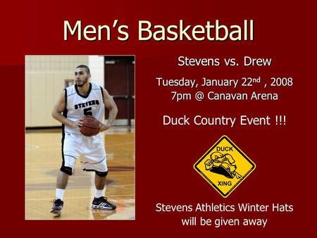 Men’s Basketball Stevens vs. Drew Tuesday, January 22 nd, 2008 Canavan Arena Duck Country Event !!! Stevens Athletics Winter Hats will be given away.
