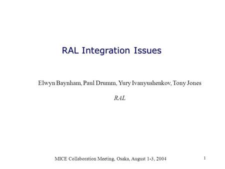 1 RAL Integration Issues MICE Collaboration Meeting, Osaka, August 1-3, 2004 Elwyn Baynham, Paul Drumm, Yury Ivanyushenkov, Tony Jones RAL.