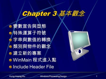 Hung-Hsiang WuWindows Processing Design1 Chapter 3 基本觀念 變數宣告與型態 特殊運算子符號 字串與數值的轉換 類別與物件的觀念 建立新的專案 WinMain 程式進入點 Include Header File.