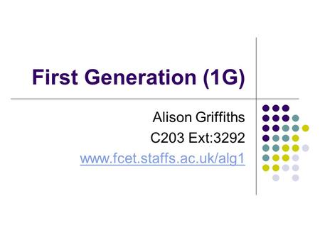 First Generation (1G) Alison Griffiths C203 Ext:3292 www.fcet.staffs.ac.uk/alg1.