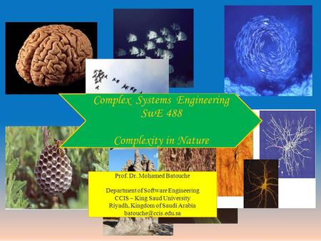 Complex Systems Engineering SwE 488 Complexity in Nature Prof. Dr. Mohamed Batouche Department of Software Engineering CCIS – King Saud University Riyadh,