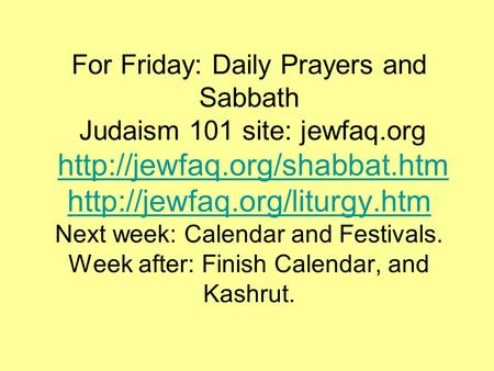 For Friday: Daily Prayers and Sabbath Judaism 101 site: jewfaq.org   Next week: Calendar and.