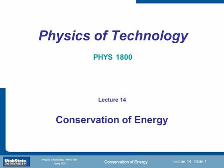 Conservation of Energy Introduction Section 0 Lecture 1 Slide 1 Lecture 14 Slide 1 INTRODUCTION TO Modern Physics PHYX 2710 Fall 2004 Physics of Technology—PHYS.