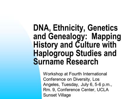 DNA, Ethnicity, Genetics and Genealogy: Mapping History and Culture with Haplogroup Studies and Surname Research Workshop at Fourth International Conference.