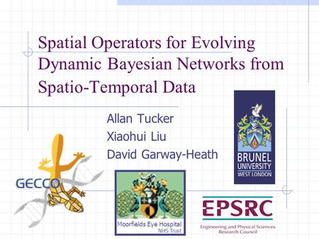 Spatial Operators for Evolving Dynamic Bayesian Networks from Spatio-Temporal Data Allan Tucker Xiaohui Liu David Garway-Heath Moorfields Eye Hospital.