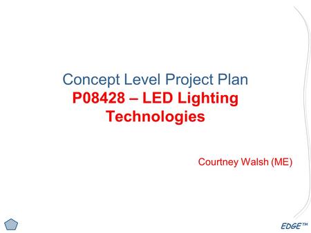 EDGE™ Concept Level Project Plan P08428 – LED Lighting Technologies Courtney Walsh (ME)