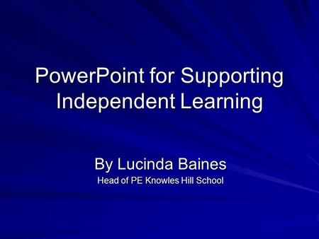 PowerPoint for Supporting Independent Learning By Lucinda Baines Head of PE Knowles Hill School.