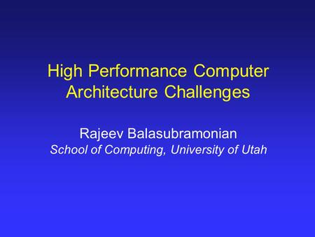 High Performance Computer Architecture Challenges Rajeev Balasubramonian School of Computing, University of Utah.
