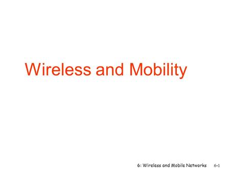 Wireless and Mobility 6: Wireless and Mobile Networks.