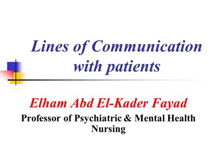 Lines of Communication with patients Elham Abd El-Kader Fayad Professor of Psychiatric & Mental Health Nursing.