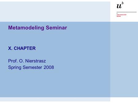 Metamodeling Seminar X. CHAPTER Prof. O. Nierstrasz Spring Semester 2008.