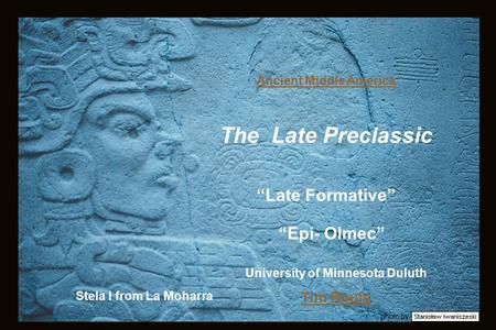 Photo by Stela I from La Moharra Ancient Middle America The Late Preclassic “Late Formative” “Epi- Olmec” University of Minnesota Duluth Tim Roufs.