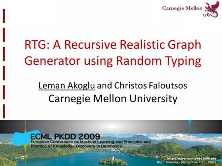 RTG: A Recursive Realistic Graph Generator using Random Typing Leman Akoglu and Christos Faloutsos Carnegie Mellon University.
