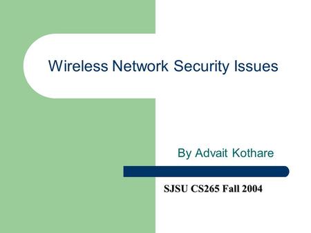 Wireless Network Security Issues By Advait Kothare SJSU CS265 Fall 2004.