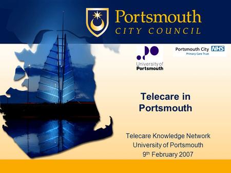 Telecare in Portsmouth Telecare Knowledge Network University of Portsmouth 9 th February 2007.