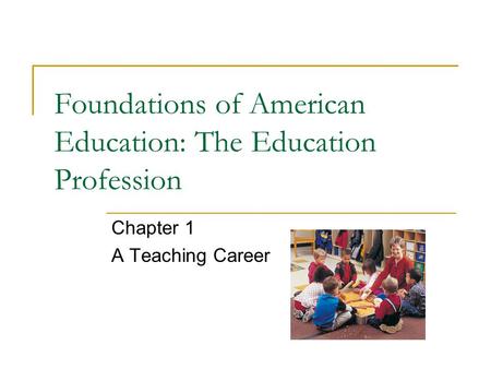 Foundations of American Education: The Education Profession Chapter 1 A Teaching Career.