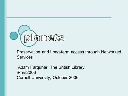 Preservation and Long-term access through Networked Services Adam Farquhar, The British Library iPres2006 Cornell University, October 2006.