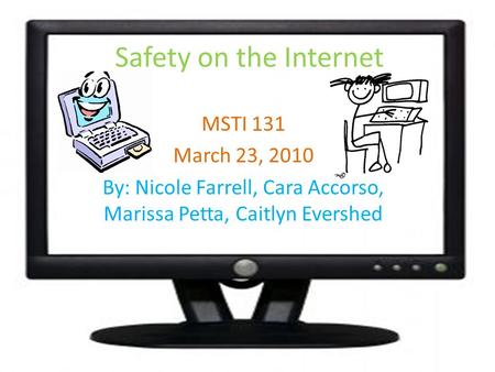 Safety on the Internet MSTI 131 March 23, 2010 By: Nicole Farrell, Cara Accorso, Marissa Petta, Caitlyn Evershed.