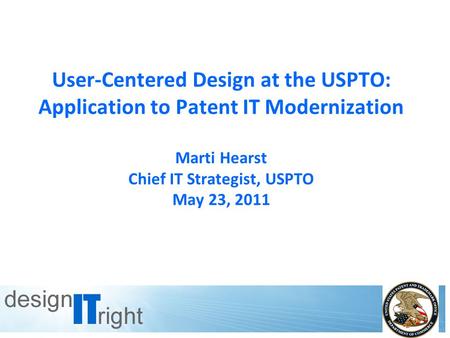 1 User-Centered Design at the USPTO: Application to Patent IT Modernization Marti Hearst Chief IT Strategist, USPTO May 23, 2011.