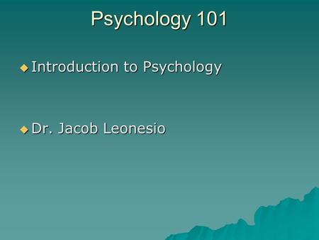 Psychology 101  Introduction to Psychology  Dr. Jacob Leonesio.