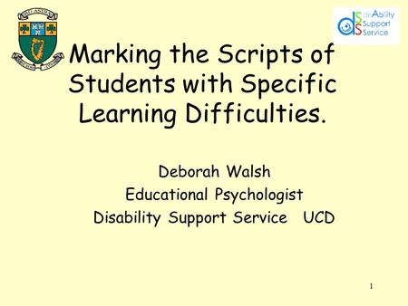 1 Marking the Scripts of Students with Specific Learning Difficulties. Deborah Walsh Educational Psychologist Disability Support Service UCD.