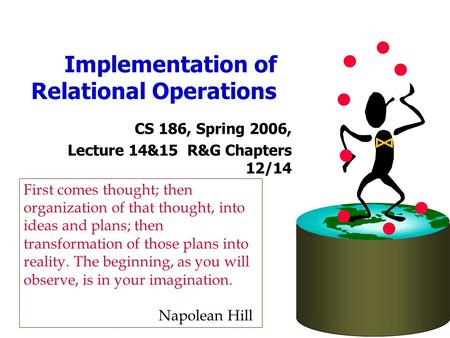 Implementation of Relational Operations CS 186, Spring 2006, Lecture 14&15 R&G Chapters 12/14 First comes thought; then organization of that thought, into.