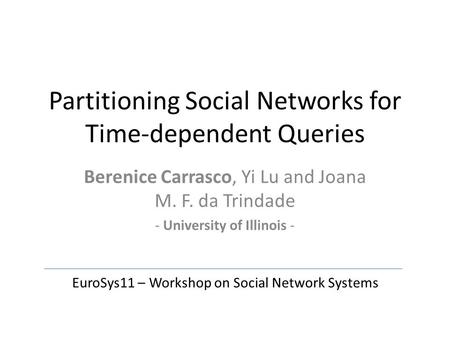 Partitioning Social Networks for Time-dependent Queries Berenice Carrasco, Yi Lu and Joana M. F. da Trindade - University of Illinois - EuroSys11 – Workshop.