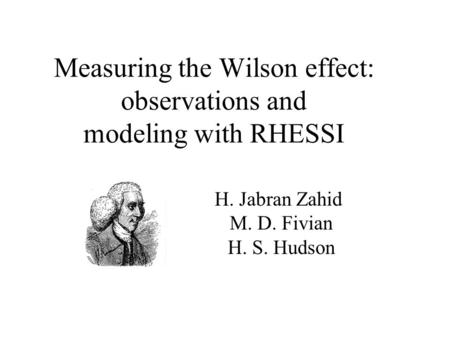Measuring the Wilson effect: observations and modeling with RHESSI H. Jabran Zahid M. D. Fivian H. S. Hudson.