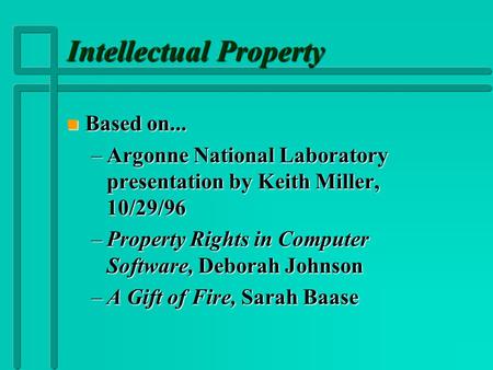 Intellectual Property n Based on... –Argonne National Laboratory presentation by Keith Miller, 10/29/96 –Property Rights in Computer Software, Deborah.