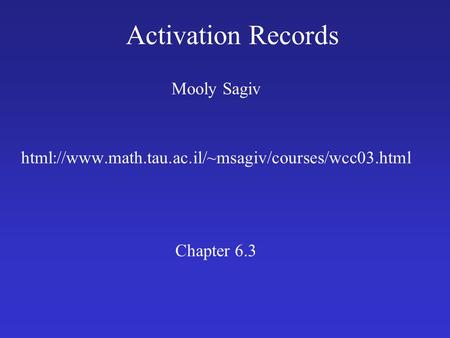 Activation Records Mooly Sagiv html://www.math.tau.ac.il/~msagiv/courses/wcc03.html Chapter 6.3.