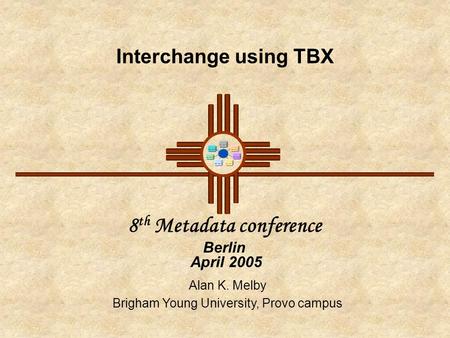 Interchange using TBX 8 th Metadata conference Berlin April 2005 Alan K. Melby Brigham Young University, Provo campus.