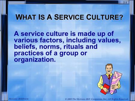 McGraw-Hill/Irwin © 2005 The McGraw-Hill Companies, Inc., All Rights Reserved. 2-1 W HAT I S A S ERVICE C ULTURE? A service culture is made up of various.