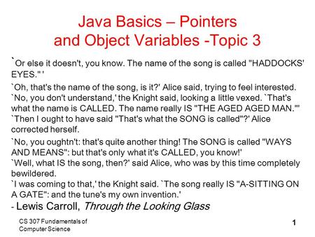 CS 307 Fundamentals of Computer Science 1 Java Basics – Pointers and Object Variables -Topic 3 ` Or else it doesn't, you know. The name of the song is.