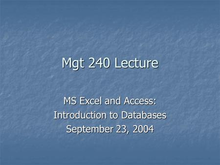 Mgt 240 Lecture MS Excel and Access: Introduction to Databases September 23, 2004.