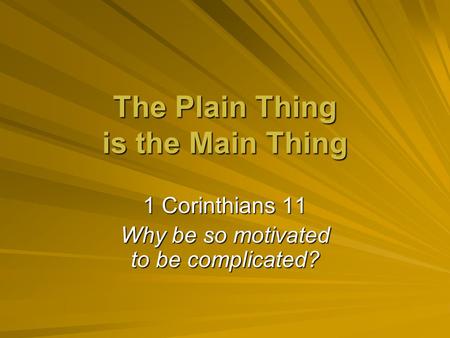 The Plain Thing is the Main Thing 1 Corinthians 11 Why be so motivated to be complicated?